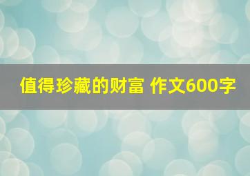 值得珍藏的财富 作文600字